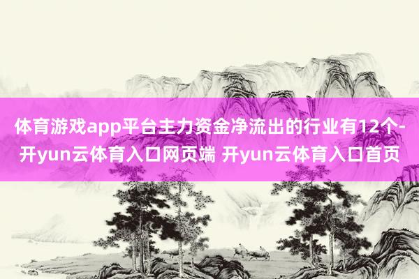 体育游戏app平台主力资金净流出的行业有12个-开yun云体