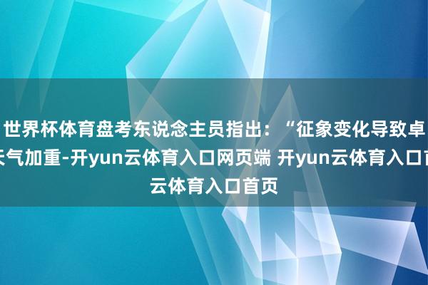 世界杯体育盘考东说念主员指出：“征象变化导致卓越天气加重-开yun云体育入口网页端 开yun云体育入口首页