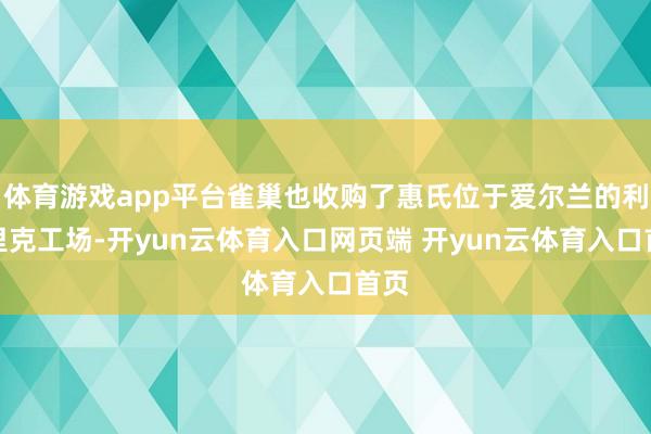 体育游戏app平台雀巢也收购了惠氏位于爱尔兰的利默里克工场-开yun云体育入口网页端 开yun云体育入口首页