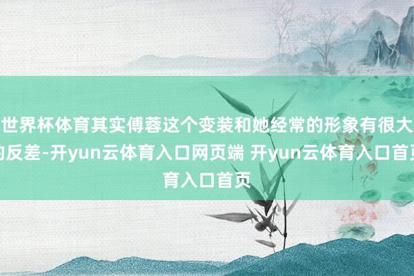 世界杯体育其实傅蓉这个变装和她经常的形象有很大的反差-开yun云体育入口网页端 开yun云体育入口首页