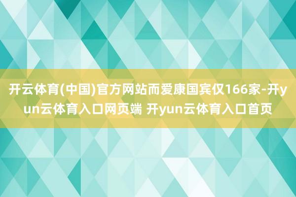 开云体育(中国)官方网站而爱康国宾仅166家-开yun云体育入口网页端 开yun云体育入口首页