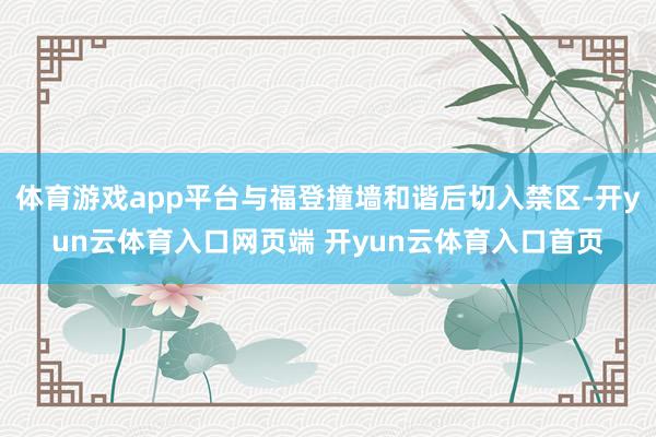 体育游戏app平台与福登撞墙和谐后切入禁区-开yun云体育入口网页端 开yun云体育入口首页