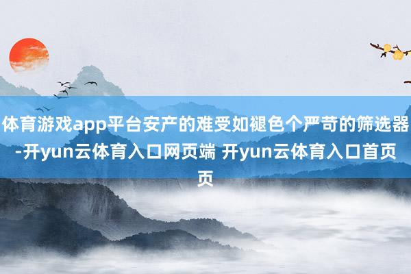 体育游戏app平台安产的难受如褪色个严苛的筛选器-开yun云体育入口网页端 开yun云体育入口首页