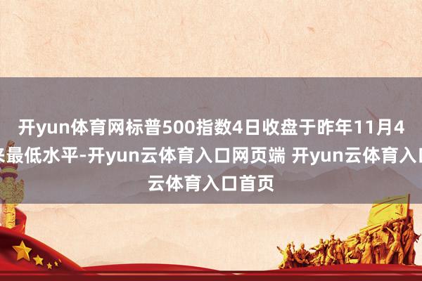 开yun体育网标普500指数4日收盘于昨年11月4日以来最低