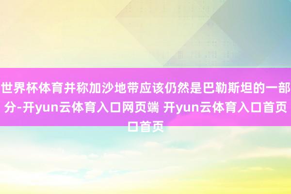 世界杯体育并称加沙地带应该仍然是巴勒斯坦的一部分-开yun云