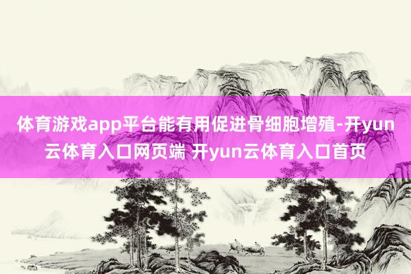 体育游戏app平台能有用促进骨细胞增殖-开yun云体育入口网