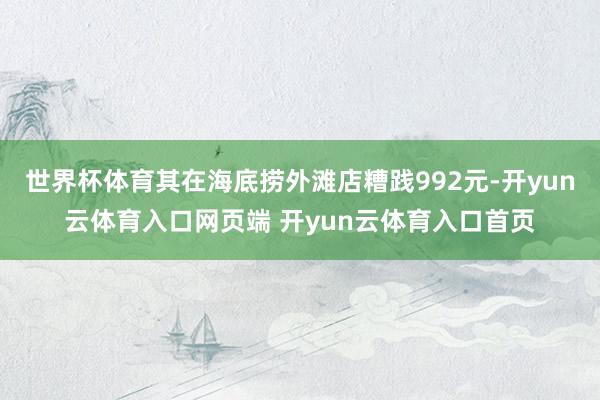 世界杯体育其在海底捞外滩店糟践992元-开yun云体育入口网
