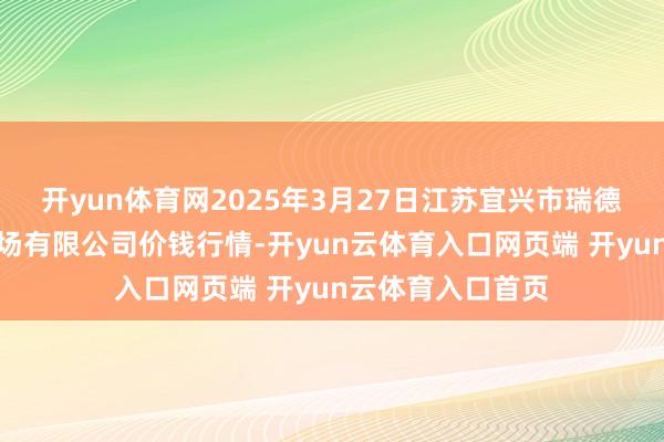 开yun体育网2025年3月27日江苏宜兴市瑞德蔬菜果品批发