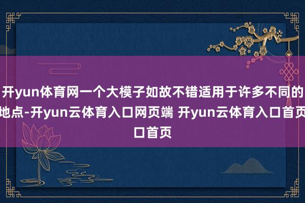 开yun体育网一个大模子如故不错适用于许多不同的地点-开yu