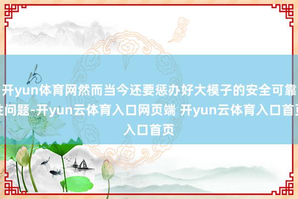 开yun体育网然而当今还要惩办好大模子的安全可靠性问题-开y