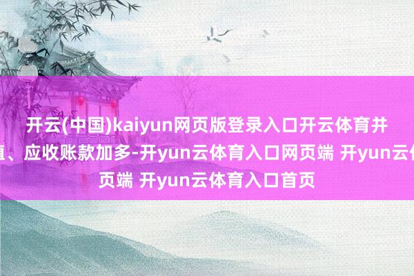 开云(中国)kaiyun网页版登录入口开云体育并变成商誉减值、应收账款加多-开yun云体育入口网页端 开yun云体育入口首页