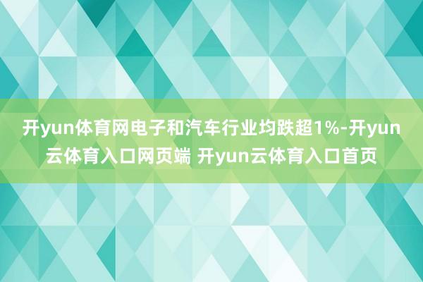 开yun体育网电子和汽车行业均跌超1%-开yun云体育入口网