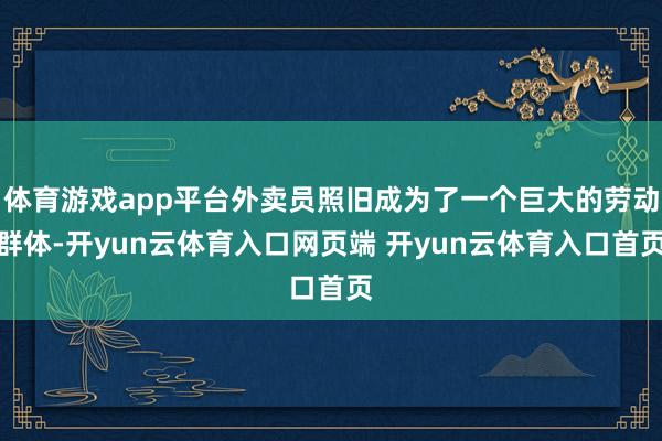 体育游戏app平台外卖员照旧成为了一个巨大的劳动群体-开yu