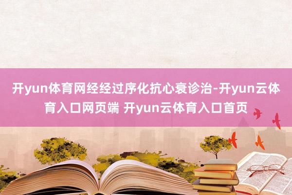开yun体育网经经过序化抗心衰诊治-开yun云体育入口网页端