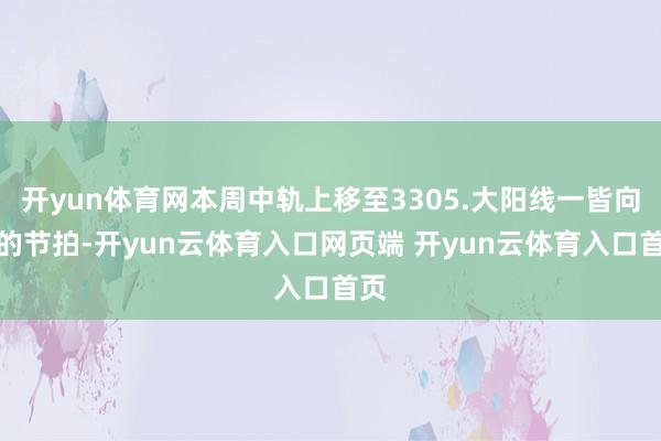 开yun体育网本周中轨上移至3305.大阳线一皆向北的节拍-