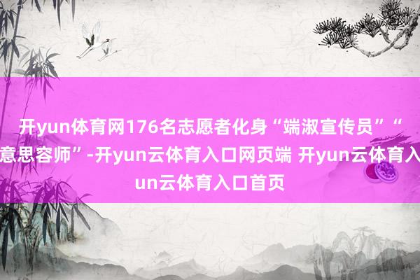 开yun体育网176名志愿者化身“端淑宣传员”“环境好意思容