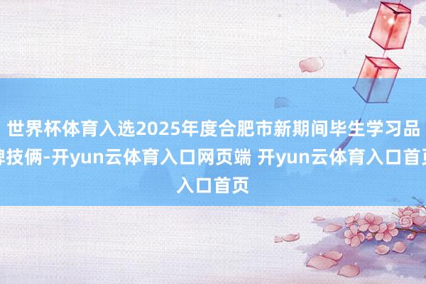 世界杯体育入选2025年度合肥市新期间毕生学习品牌技俩-开y