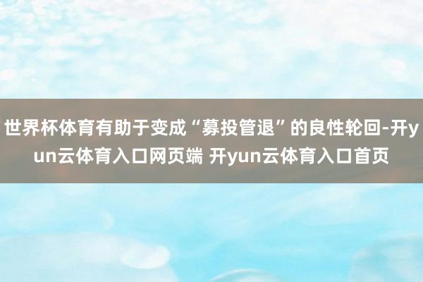世界杯体育有助于变成“募投管退”的良性轮回-开yun云体育入