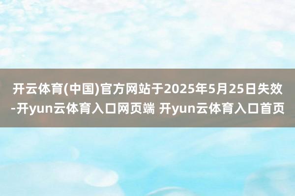 开云体育(中国)官方网站于2025年5月25日失效-开yun云体育入口网页端 开yun云体育入口首页