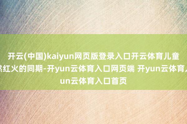 开云(中国)kaiyun网页版登录入口开云体育儿童衣饰遽然红火的同期-开yun云体育入口网页端 开yun云体育入口首页