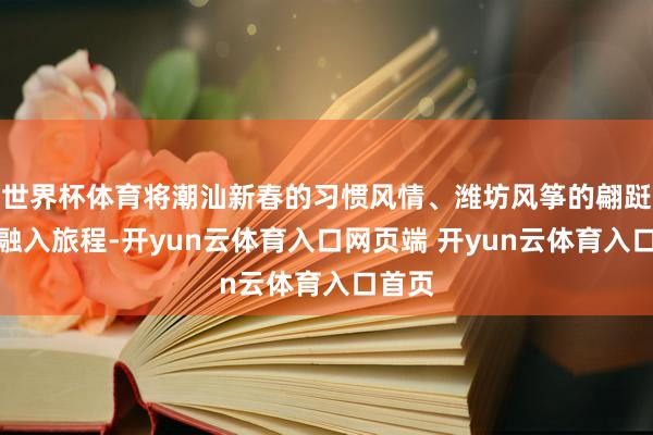 世界杯体育将潮汕新春的习惯风情、潍坊风筝的翩跹舞姿融入旅程-