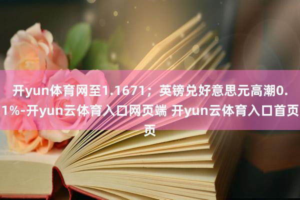 开yun体育网至1.1671；英镑兑好意思元高潮0.1%-开