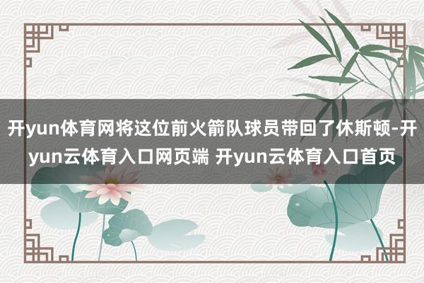 开yun体育网将这位前火箭队球员带回了休斯顿-开yun云体育入口网页端 开yun云体育入口首页