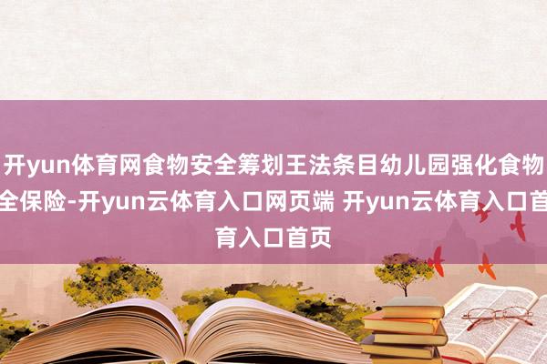 开yun体育网食物安全筹划王法条目幼儿园强化食物安全保险-开