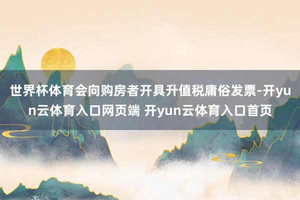 世界杯体育会向购房者开具升值税庸俗发票-开yun云体育入口网
