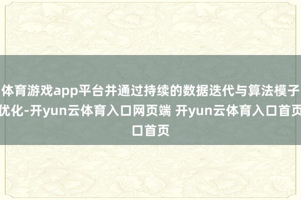 体育游戏app平台并通过持续的数据迭代与算法模子优化-开yun云体育入口网页端 开yun云体育入口首页
