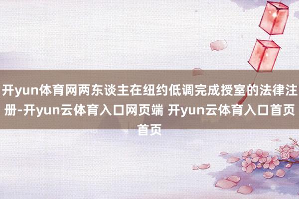 开yun体育网两东谈主在纽约低调完成授室的法律注册-开yun云体育入口网页端 开yun云体育入口首页