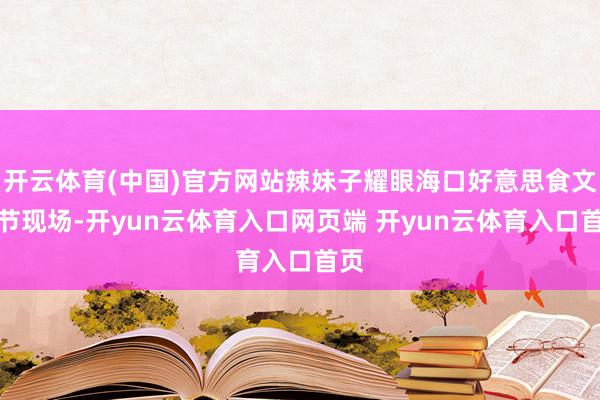 开云体育(中国)官方网站辣妹子耀眼海口好意思食文化节现场-开