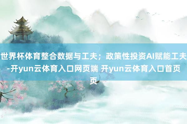 世界杯体育整合数据与工夫；政策性投资AI赋能工夫-开yun云体育入口网页端 开yun云体育入口首页