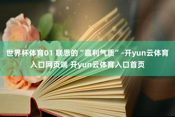 世界杯体育01 联思的“赢利气质”-开yun云体育入口网页端 开yun云体育入口首页