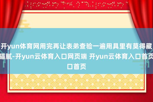 开yun体育网用完再让表弟查验一遍用具里有莫得藏猫腻-开yun云体育入口网页端 开yun云体育入口首页