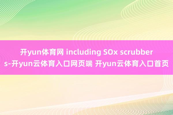 开yun体育网 including SOx scrubbers-开yun云体育入口网页端 开yun云体育入口首页
