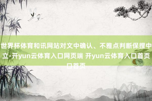 世界杯体育和讯网站对文中确认、不雅点判断保捏中立-开yun云