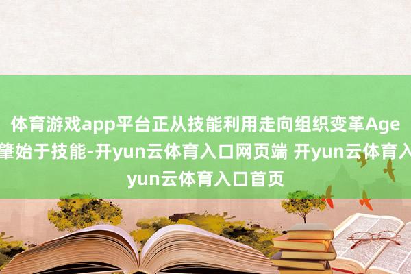 体育游戏app平台正从技能利用走向组织变革Agent的崛肇始于技能-开yun云体育入口网页端 开yun云体育入口首页