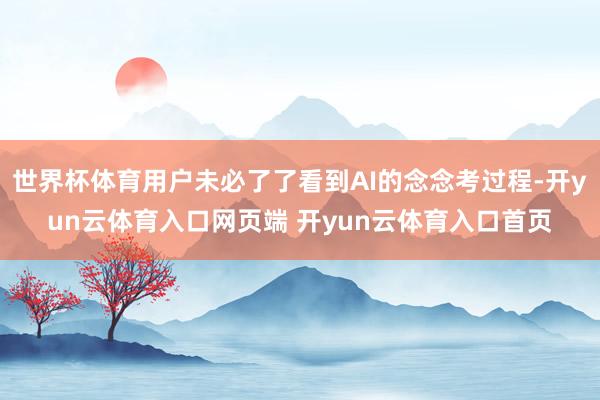 世界杯体育用户未必了了看到AI的念念考过程-开yun云体育入