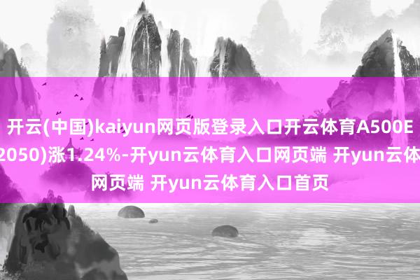开云(中国)kaiyun网页版登录入口开云体育A500ETF基金(512050)涨1.24%-开yun云体育入口网页端 开yun云体育入口首页
