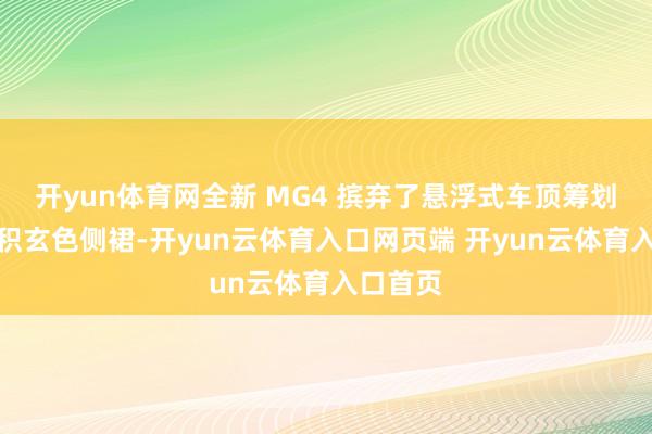开yun体育网全新 MG4 摈弃了悬浮式车顶筹划和大面积玄色侧裙-开yun云体育入口网页端 开yun云体育入口首页