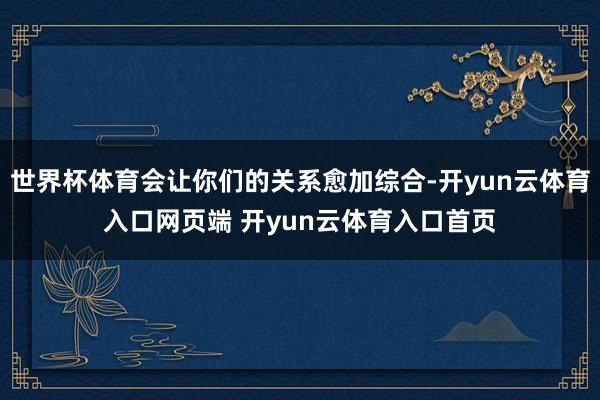 世界杯体育会让你们的关系愈加综合-开yun云体育入口网页端 开yun云体育入口首页