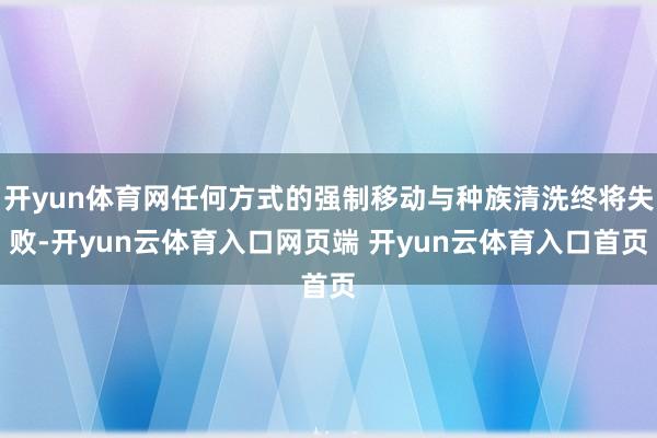 开yun体育网任何方式的强制移动与种族清洗终将失败-开yun云体育入口网页端 开yun云体育入口首页