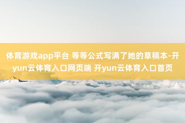 体育游戏app平台 等等公式写满了她的草稿本-开yun云体育