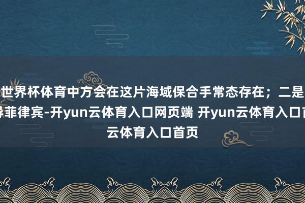 世界杯体育中方会在这片海域保合手常态存在；二是教导菲律宾-开