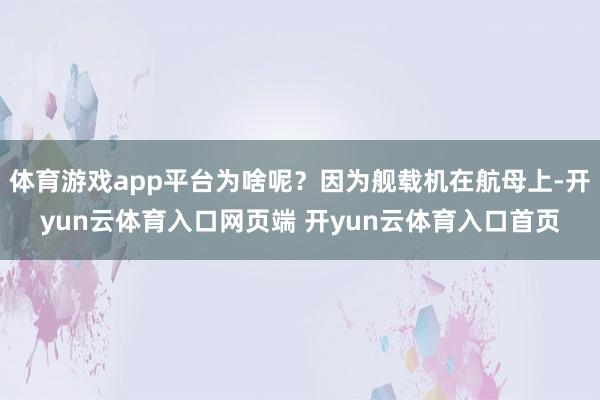 体育游戏app平台为啥呢？因为舰载机在航母上-开yun云体育