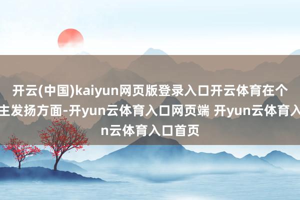 开云(中国)kaiyun网页版登录入口开云体育在个东说念主发扬方面-开yun云体育入口网页端 开yun云体育入口首页