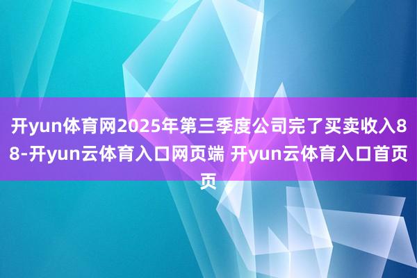 开yun体育网2025年第三季度公司完了买卖收入88-开yu