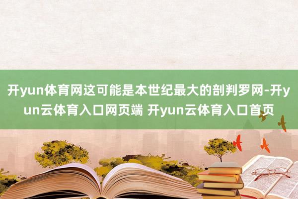 开yun体育网这可能是本世纪最大的剖判罗网-开yun云体育入