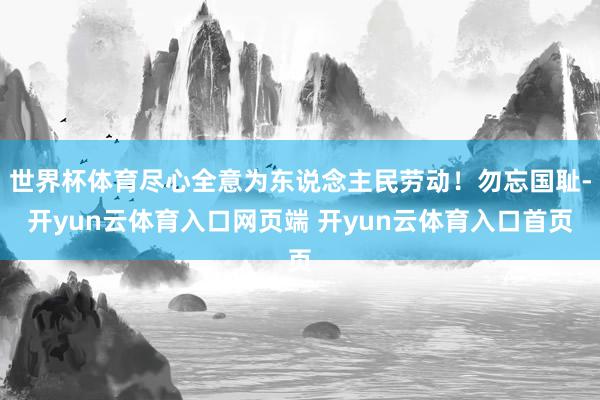 世界杯体育尽心全意为东说念主民劳动！勿忘国耻-开yun云体育